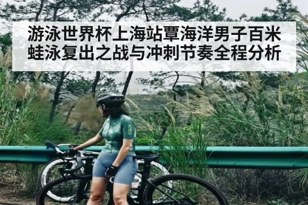 游泳世界杯上海站覃海洋男子百米蛙泳复出之战与冲刺节奏全程分析
