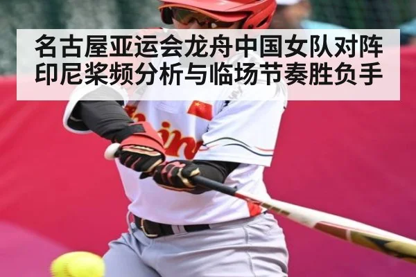 名古屋亚运会龙舟中国女队对阵印尼桨频分析与临场节奏胜负手