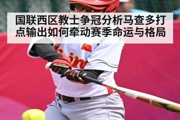 国联西区教士争冠分析马查多打点输出如何牵动赛季命运与格局