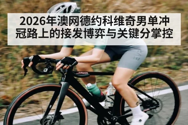 2026年澳网德约科维奇男单冲冠路上的接发博弈与关键分掌控
