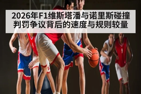 2026年F1维斯塔潘与诺里斯碰撞判罚争议背后的速度与规则较量