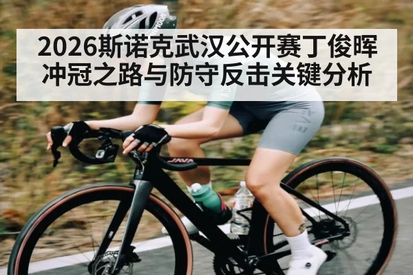2026斯诺克武汉公开赛丁俊晖冲冠之路与防守反击关键分析